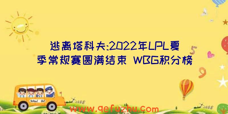 逃离塔科夫:2022年LPL夏季常规赛圆满结束